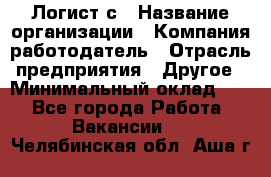 Логист с › Название организации ­ Компания-работодатель › Отрасль предприятия ­ Другое › Минимальный оклад ­ 1 - Все города Работа » Вакансии   . Челябинская обл.,Аша г.